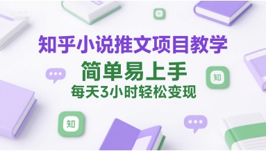 知乎小说推文项目教学，简单易上手，每天3小时轻松变现-卿云社