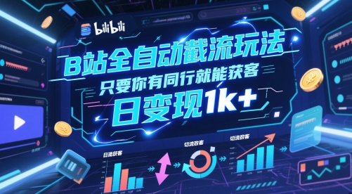 B站全自动截流玩法只要你有同行就能获客，日变现1k+【揭秘】-卿云社