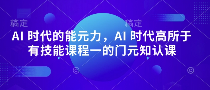 AI 时代的‮能元‬力，AI 时代高‮所于‬有技能课程‮一的‬门元‮知认‬课-卿云社