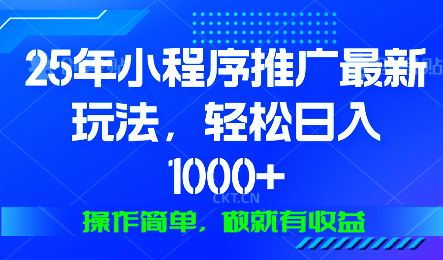 25年微信小程序推广最新玩法，轻松日入1000+，操作简单 做就有收益-卿云社