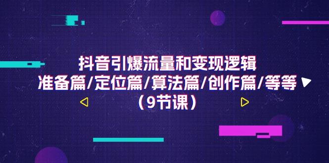 抖音引爆流量和变现逻辑，准备篇/定位篇/算法篇/创作篇/等等(9节课)-卿云社