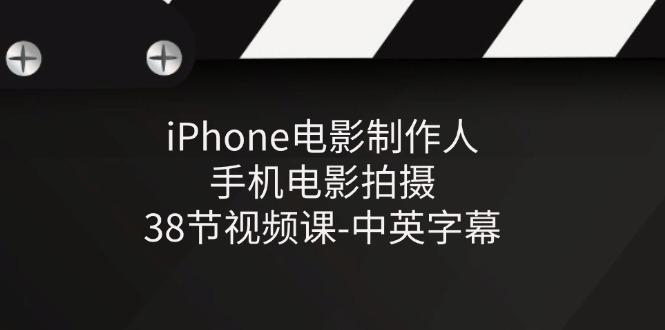 iPhone电影制作人-手机电影拍摄-38节视频课-中英字幕-卿云社