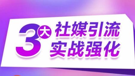3大社媒引流实战强化，多渠道站外引流，高效精准获客，订单销售额翻倍增长-卿云社