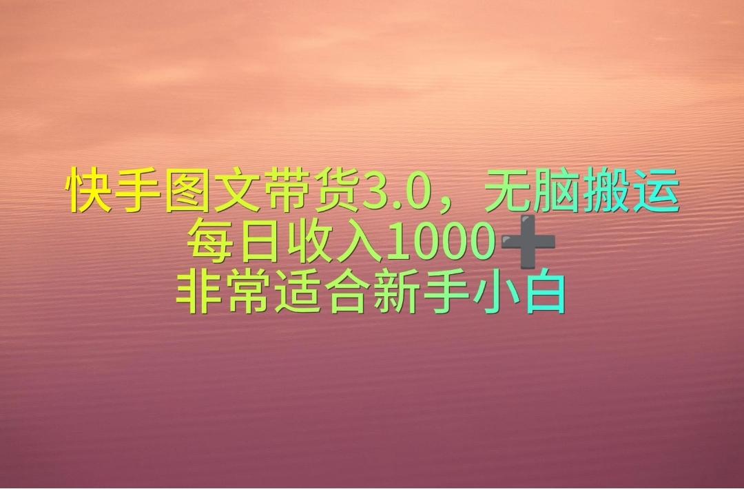 快手图文带货3.0，无脑搬运，每日收入1000＋，非常适合新手小白-卿云社