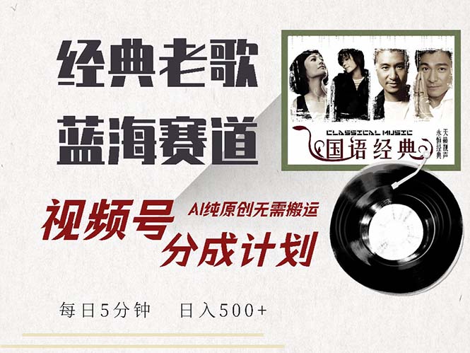 最新经典老歌赛道，视频号分成计划收益拿到手软，AI纯原创，无需搬运每…-卿云社