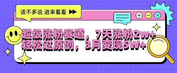 超级涨粉赛道，每天半小时，7天涨粉2W+，轻松过原创，三月变现5W+【揭秘】-卿云社