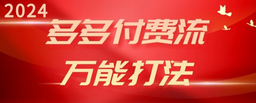 2024多多付费流万能打法、强付费起爆、流量逻辑、高转化、高投产【揭秘】-卿云社