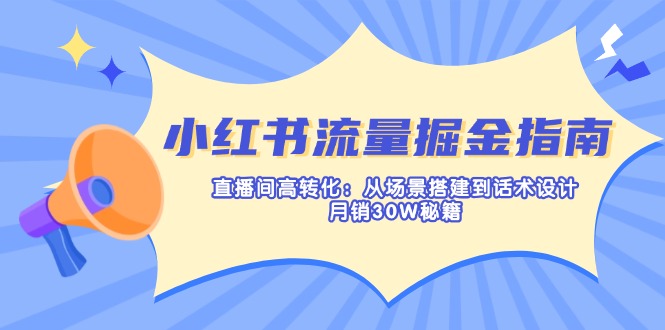 小红书流量掘金指南：直播间高转化：从场景搭建到话术设计，月销30W秘籍-卿云社