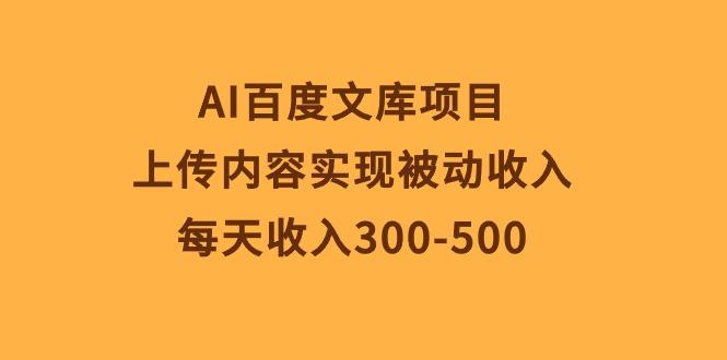 AI百度文库项目，上传内容实现被动收入，每天收入300-500-卿云社