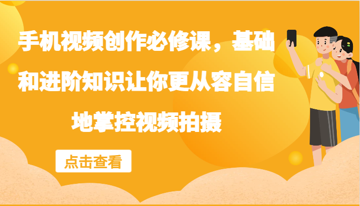 手机视频创作必修课，基础和进阶知识让你更从容自信地掌控视频拍摄-卿云社