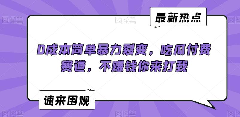 0成本简单暴力裂变，吃瓜付费赛道，不赚钱你来打我【揭秘】-卿云社