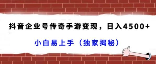 抖音企业号传奇手游变现，日入4500+，小白易上手（独家揭秘）-卿云社