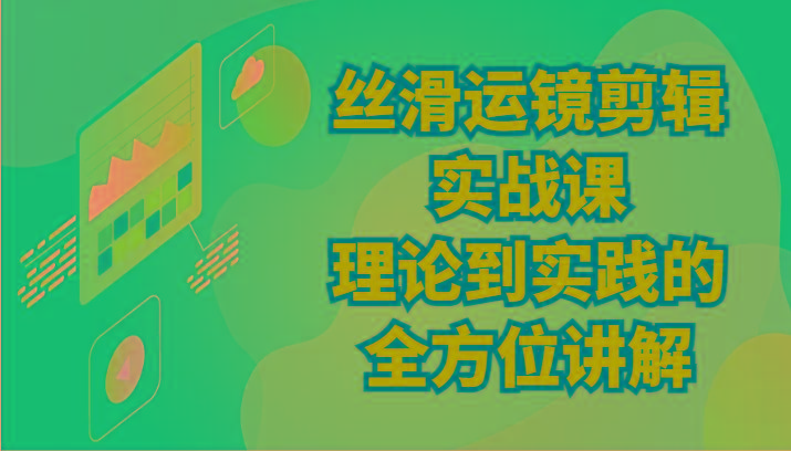 丝滑运镜剪辑实战课：理论到实践的全方位讲解(24节)-卿云社