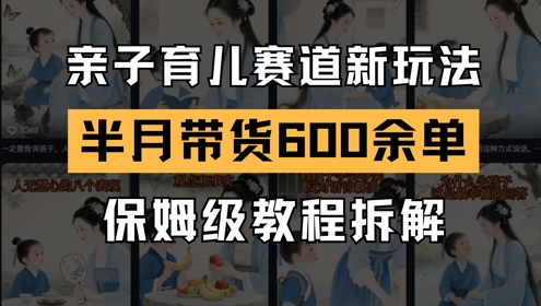 AI亲子育儿赛道新玩法，新号半个月带货600多单，保姆级教程拆解-卿云社