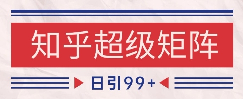 知乎超级矩阵玩法引流高质量精准粉SEO覆盖，日变现1k+【揭秘】-卿云社