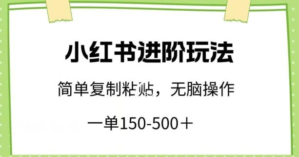 小红书进阶玩法，一单150-500+，简单复制粘贴，小白也能轻松上手【揭秘】-卿云社