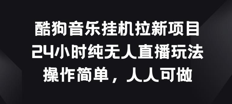 酷狗音乐挂JI拉新项目，24小时纯无人直播玩法，操作简单人人可做【揭秘】-卿云社