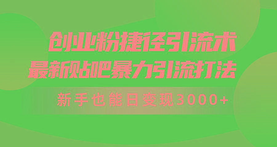 (10071期)创业粉捷径引流术，最新贴吧暴力引流打法，新手也能日变现3000+附赠全…-卿云社