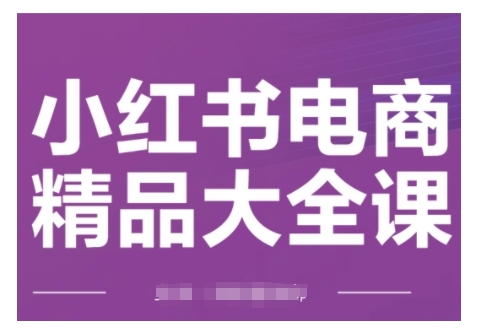 小红书电商精品大全课，快速掌握小红书运营技巧，实现精准引流与爆单目标，轻松玩转小红书电商(更新2月)-卿云社