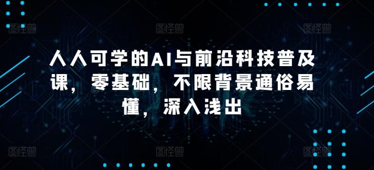 人人可学的AI与前沿科技普及课，零基础，不限背景通俗易懂，深入浅出-卿云社