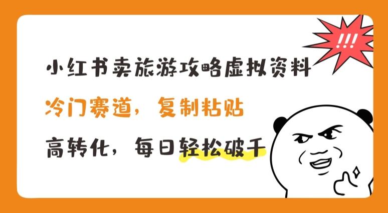 小红书卖旅游攻略虚拟资料，冷门赛道，复制粘贴，高转化，每日轻松破千【揭秘】-卿云社