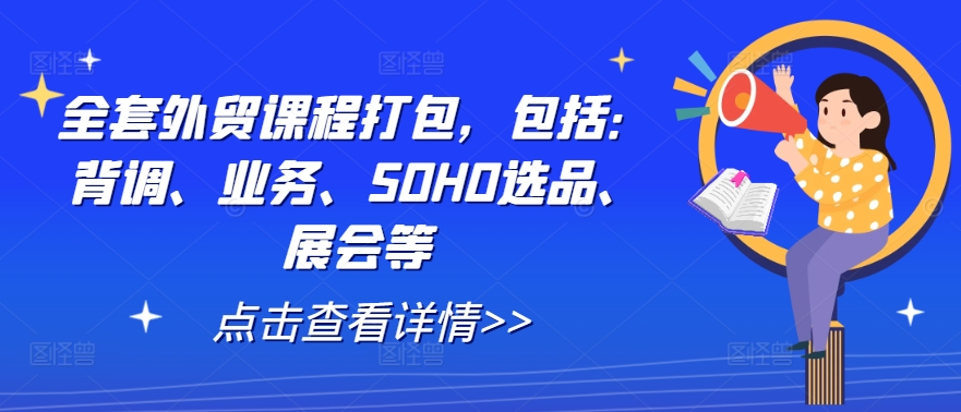 全套外贸课程打包，包括：背调、业务、SOHO选品、展会等-卿云社