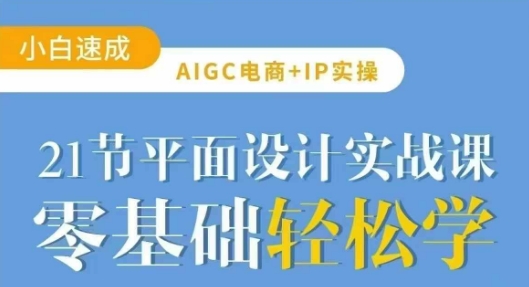 AIGC电商必备实操21节平面设计实战课，教你玩转AI-卿云社