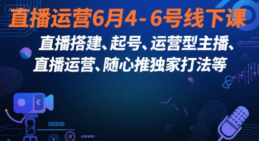 直播运营6月4-6号线下课，‬直播搭建、起号、运营型主播、直播运‬营、随心推独家打法等-卿云社