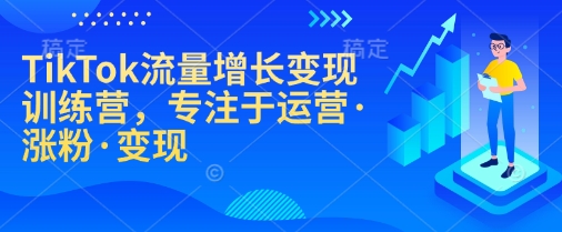 TikTok流量增长变现训练营，专注于运营·涨粉·变现-卿云社