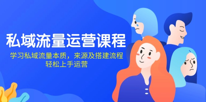 私域流量运营课程：学习私域流量本质，来源及搭建流程，轻松上手运营-卿云社
