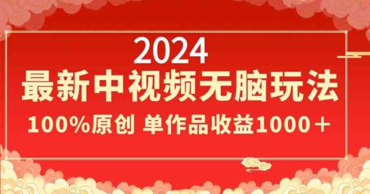 2024最新中视频无脑玩法，作品制作简单，100%原创，单作品收益1000＋【揭秘】-卿云社
