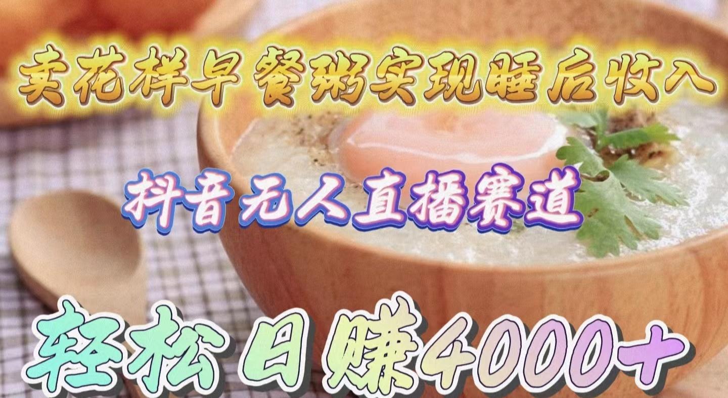 (9822期)卖花样早餐粥实现睡后收入！抖音无人直播新赛道，轻松日赚4000+-卿云社
