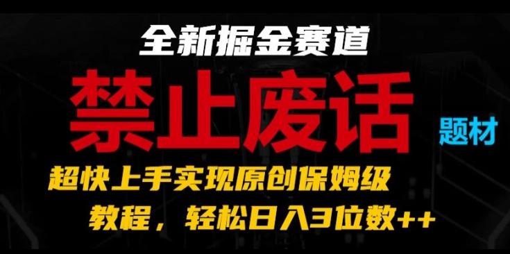 全新掘金赛道，禁止废话题材，超快上手实现原创保姆级教程，轻松日入3位数【揭秘】-卿云社