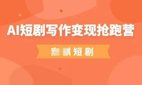 AI短剧写作变现抢跑营，门槛低，0基础，普通人做副业的绝佳机会-卿云社