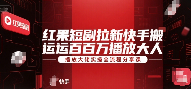 红果短剧拉新快手搬运百万播放大佬实操全流程分享课-卿云社