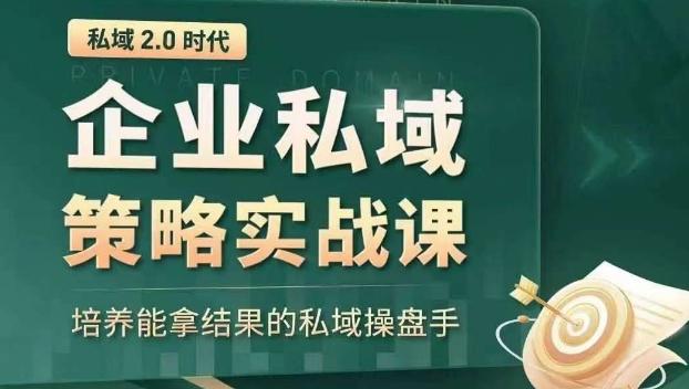 私域2.0时代：企业私域策略实战课，培养能拿结果的私域操盘手-卿云社