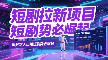 短剧拉新项目之数字人口播玩法，AI数字人口播短剧势必崛起-卿云社