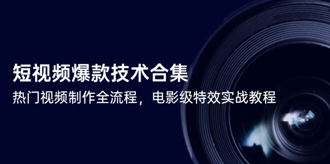 短视频爆款技术合集，热门视频制作全流程，电影级特效实战教程-卿云社
