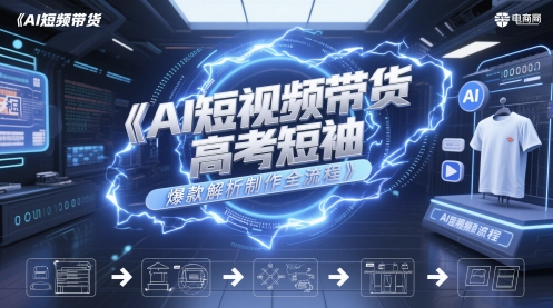 AI短视频带货高考短袖爆款解析制作全流程-卿云社