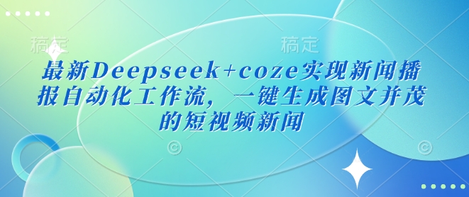 最新Deepseek+coze实现新闻播报自动化工作流，一键生成图文并茂的短视频新闻-卿云社