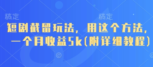 短剧截留玩法，用这个方法，一个月收益5k(附详细教程)-卿云社
