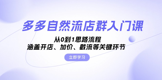 多多自然流店群入门课，从0到1思路流程，涵盖开店、加价、截流等关键环节-卿云社
