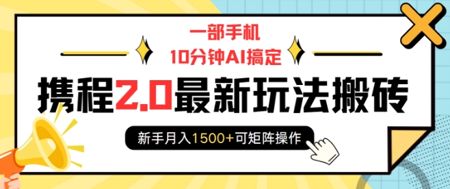 一部手机10分钟AI搞定，携程2.0最新玩法搬砖，新手月入1500+可矩阵操作-卿云社