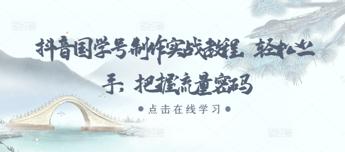 抖音国学号制作实战教程，轻松上手，把握流量密码-卿云社
