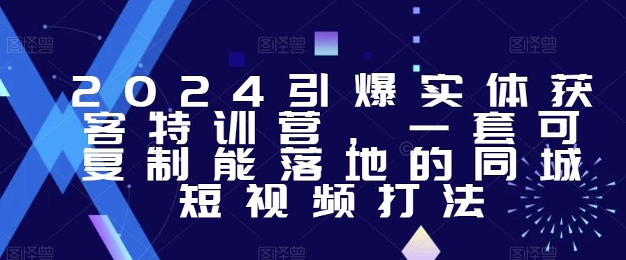 2024引爆实体获客特训营，​一套可复制能落地的同城短视频打法-卿云社