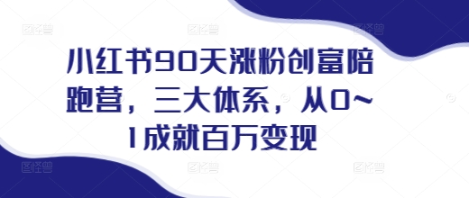小红书90天涨粉创富陪跑营，​三大体系，从0~1成就百万变现，做小红书的最后一站-卿云社