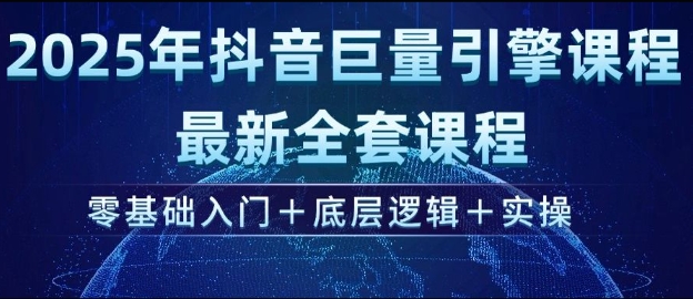 2025年抖音巨量引擎最新全套课程，零基础入门+底层逻辑+实操-卿云社