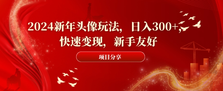 2024新年头像玩法，日入300+，快速变现，新手友好【揭秘】-卿云社