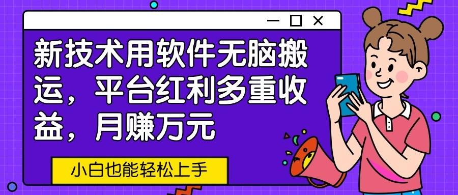 新技术用软件无脑搬运，平台红利多重收益，月赚万元，小白也能轻松上手-卿云社