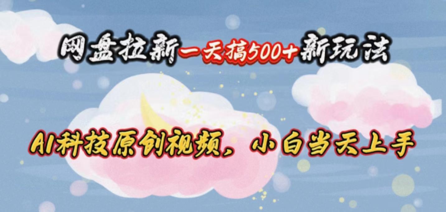 网盘拉新一天搞500新玩法，Ai科技原创视频，小白当天上手-卿云社